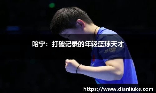 哈宁：打破记录的年轻篮球天才