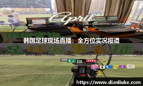 韩国足球现场直播：全方位实况报道